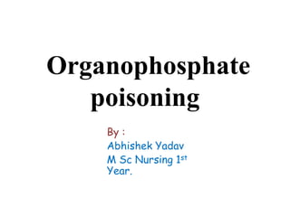 Organophosphate
poisoning
By :
Abhishek Yadav
M Sc Nursing 1st
Year.
 