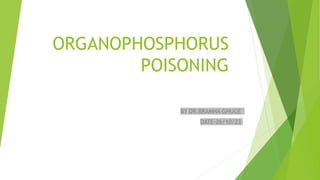 ORGANOPHOSPHORUS
POISONING
BY DR.BRAMHA GHUGE
DATE-26/10/23
 