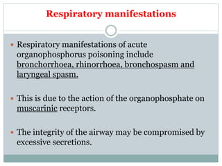 Respiratory manifestations
 Respiratory manifestations of acute
organophosphorus poisoning include
bronchorrhoea, rhinorr...
