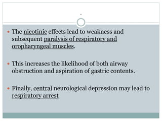 .
 The nicotinic effects lead to weakness and
subsequent paralysis of respiratory and
oropharyngeal muscles.
 This incre...