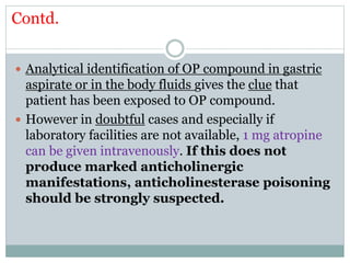 Contd.
 Analytical identification of OP compound in gastric
aspirate or in the body fluids gives the clue that
patient ha...