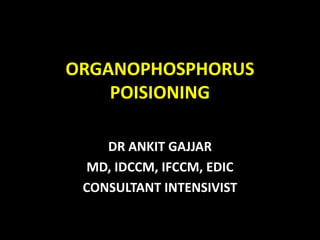 ORGANOPHOSPHORUS
POISIONING
DR ANKIT GAJJAR
MD, IDCCM, IFCCM, EDIC
CONSULTANT INTENSIVIST
 