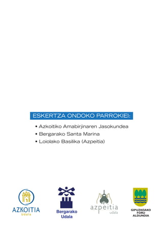 • Azkoitiko Amabirjinaren Jasokundea
• Bergarako Santa Marina
• Loiolako Basilika (Azpeitia)
ESKERTZA ONDOKO PARROKIEI:
 