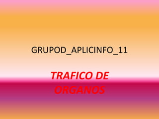 GRUPOD_APLICINFO_11

   TRAFICO DE
    ORGANOS
 