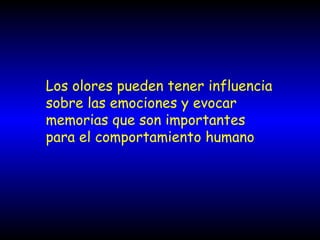 Los olores pueden tener influencia
sobre las emociones y evocar
memorias que son importantes
para el comportamiento humano
 