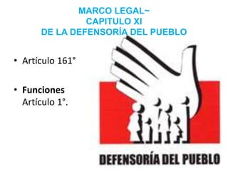 MARCO LEGAL~
CAPITULO XI
DE LA DEFENSORÍA DEL PUEBLO
• Artículo 161°
• Funciones
Artículo 1°.
 