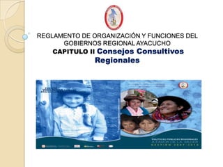 REGLAMENTO DE ORGANIZACIÓN Y FUNCIONES DEL
      GOBIERNOS REGIONAL AYACUCHO
    CAPITULO II Consejos Consultivos
               Regionales
 