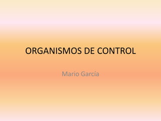 ORGANISMOS DE CONTROL
Mario García
 
