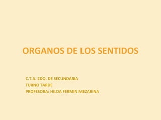 ORGANOS DE LOS SENTIDOS
C.T.A. 2DO. DE SECUNDARIA
TURNO TARDE
PROFESORA: HILDA FERMIN MEZARINA
 