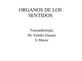 ORGANOS DE LOS SENTIDOS Fonoaudiología Dr. Eulalio Zuazua U.Mayor 