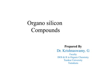Prepared By
Dr. Krishnaswamy. G
Faculty
DOS & R in Organic Chemistry
Tumkur University
Tumakuru
Organo silicon
Compounds
 