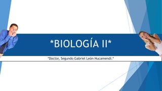 *BIOLOGÍA II*
*Doctor, Segundo Gabriel León Nucamendi.*
 