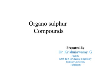 Prepared By
Dr. Krishnaswamy. G
Faculty
DOS & R in Organic Chemistry
Tumkur University
Tumakuru
Organo sulphur
Compounds
 
