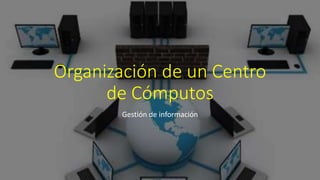 Organización de un Centro
de Cómputos
Gestión de información
 