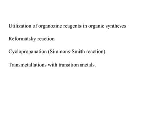 Utilization of organozinc reagents in organic syntheses
Reformatsky reaction
Cyclopropanation (Simmons-Smith reaction)
Transmetallations with transition metals.
 