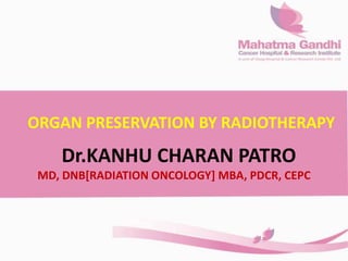 ORGAN PRESERVATION BY RADIOTHERAPY
Dr.KANHU CHARAN PATRO
MD, DNB[RADIATION ONCOLOGY] MBA, PDCR, CEPC
 