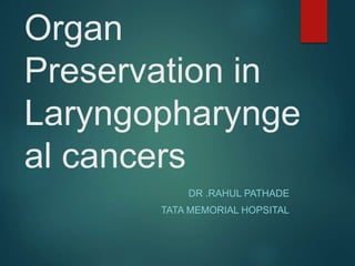 Organ
Preservation in
Laryngopharynge
al cancers
DR .RAHUL PATHADE
TATA MEMORIAL HOPSITAL
 