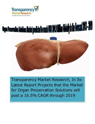 Transparency Market Research, In Its
Latest Report Projects that the Market
for Organ Preservation Solutions will
post a 16.5% CAGR through 2019
 