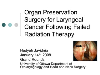 Organ Preservation Surgery for Laryngeal Cancer Following Failed Radiation Therapy Hedyeh Javidnia January 14 th , 2008 Grand Rounds University of Ottawa Department of Otolaryngology and Head and Neck Surgery 