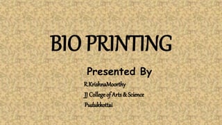 BIO PRINTING
Presented By
R.KrishnaMoorthy
JJ College of Arts & Science
Pudukkottai
 