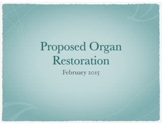 Proposed Organ
Restoration
February 2015
 