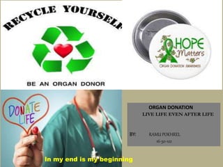 ORGAN DONATION
LIVE LIFE EVEN AFTER LIFE
BY: RAMU POKHREL
16-50-122
In my end is my beginning
 