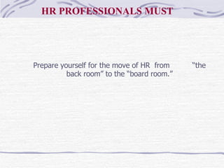 Prepare yourself for the move of HR  from  “the back room” to the “board room.” HR PROFESSIONALS MUST 