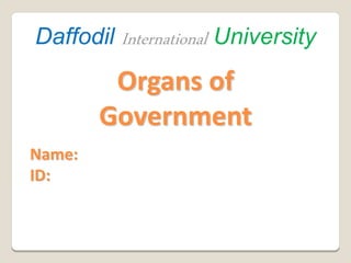 Organs of
Government
Name:
ID:
Daffodil International University
 