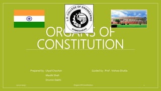 ORGANS OF
CONSTITUTION
Prepared by : Utpal Chauhan Guided by : Prof . Vishwa Shukla
Maulik Shah
Drumin Dabhi
23-12-2019 Organs Of Constitution 1
 