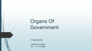 Organs Of
Government
Presented By
Shahriare Tasjid
ID : 171-15-9384
 