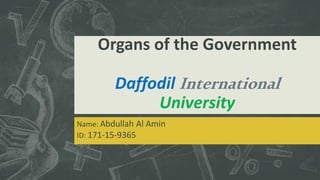 Organs of the Government
Daffodil International
University
Name: Abdullah Al Amin
ID: 171-15-9365
 