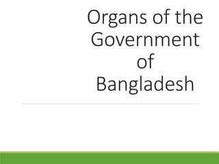 Organs of the
Government
of
Bangladesh
 