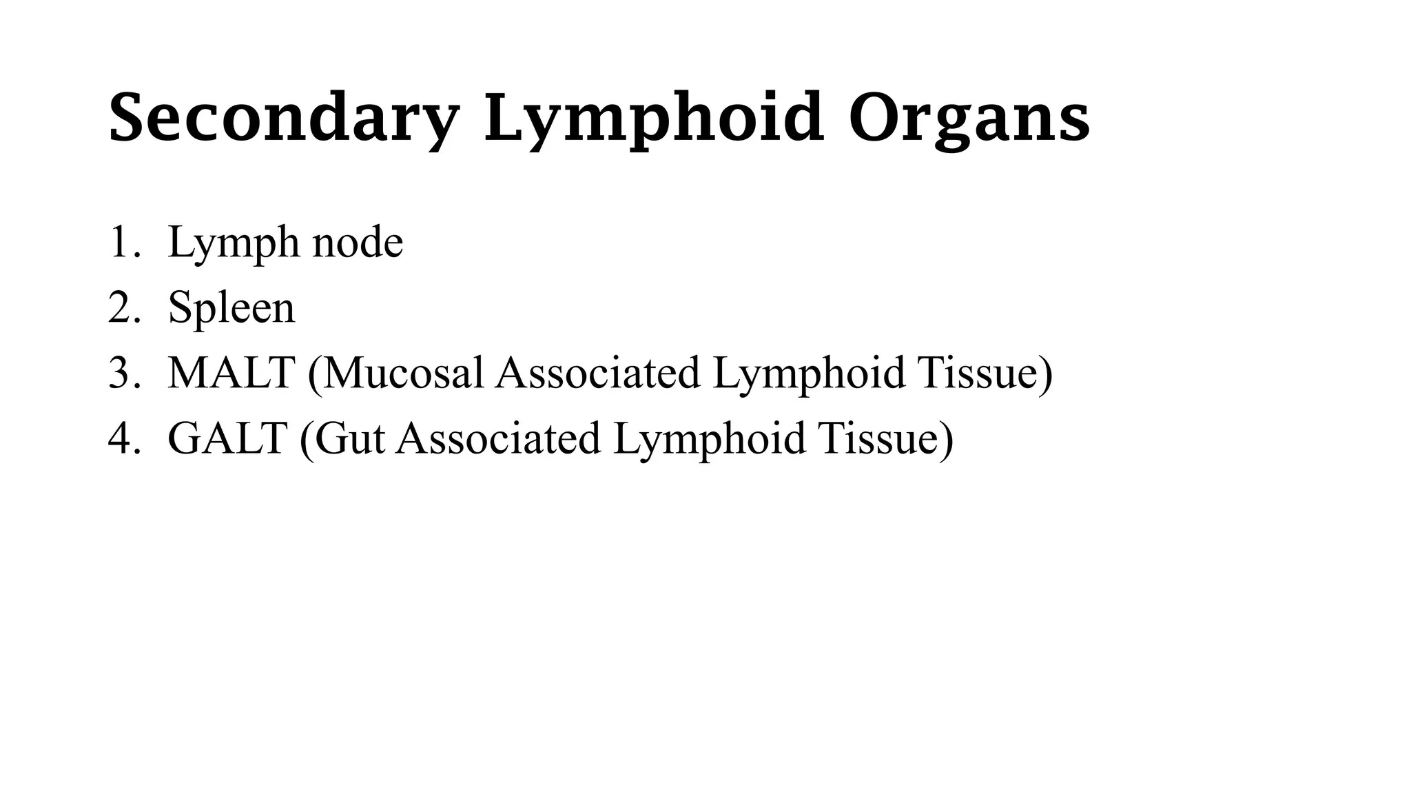 Secondary Lymphoid Organs
1. Lymph node
2. Spleen
3. MALT (Mucosal Associated Lymphoid Tissue)
4. GALT (Gut Associated Lymphoid Tissue)
 