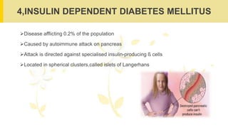 4,INSULIN DEPENDENT DIABETES MELLITUS
Disease afflicting 0.2% of the population
Caused by autoimmune attack on pancreas
Attack is directed against specialised insulin-producing ß cells
Located in spherical clusters,called islets of Langerhans
 