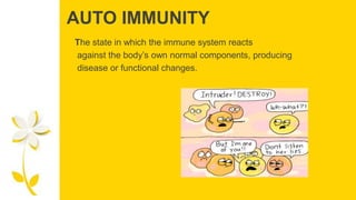 AUTO IMMUNITY
The state in which the immune system reacts
against the body’s own normal components, producing
disease or functional changes.
 