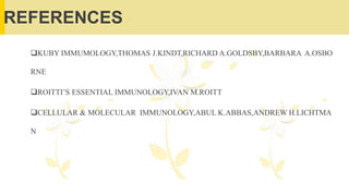 REFERENCES
KUBY IMMUMOLOGY,THOMAS J.KINDT,RICHARD A.GOLDSBY,BARBARA A.OSBO
RNE
ROITTI’S ESSENTIAL IMMUNOLOGY,IVAN M.ROITT
CELLULAR & MOLECULAR IMMUNOLOGY,ABUL K.ABBAS,ANDREW H.LICHTMA
N
 
