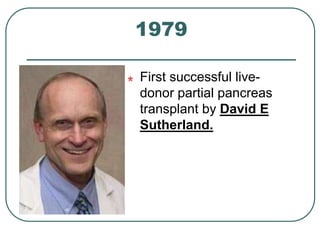 1979 
First successful live-donor 
partial pancreas 
transplant by David E 
Sutherland. 
 