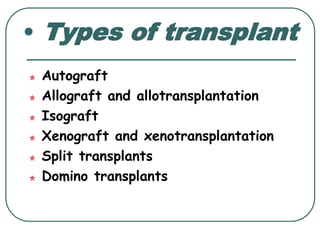• Types of transplant 
Autograft 
Allograft and allotransplantation 
Isograft 
Xenograft and xenotransplantation 
Split transplants 
Domino transplants 
 