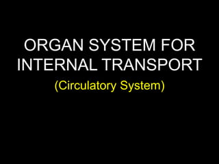 (Circulatory System)
ORGAN SYSTEM FOR
INTERNAL TRANSPORT
 