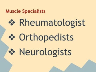 Muscle Specialists

❖ Rheumatologist
❖ Orthopedists
❖ Neurologists

 