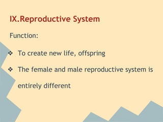 IX.Reproductive System
Function:
❖ To create new life, offspring
❖ The female and male reproductive system is
entirely different

 