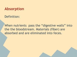 Absorption
Definition:
When nutrients pass the “digestive walls” into
the the bloodstream. Materials (fiber) are
absorbed and are eliminated into feces.

 