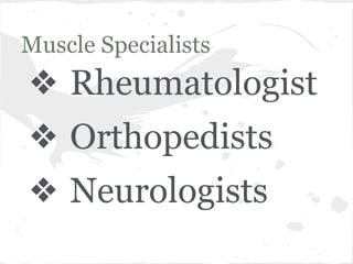 Muscle Specialists

❖ Rheumatologist
❖ Orthopedists
❖ Neurologists

 