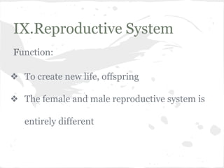 IX.Reproductive System
Function:
❖ To create new life, offspring
❖ The female and male reproductive system is
entirely different

 