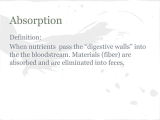 Absorption
Definition:
When nutrients pass the “digestive walls” into
the the bloodstream. Materials (fiber) are
absorbed and are eliminated into feces.

 