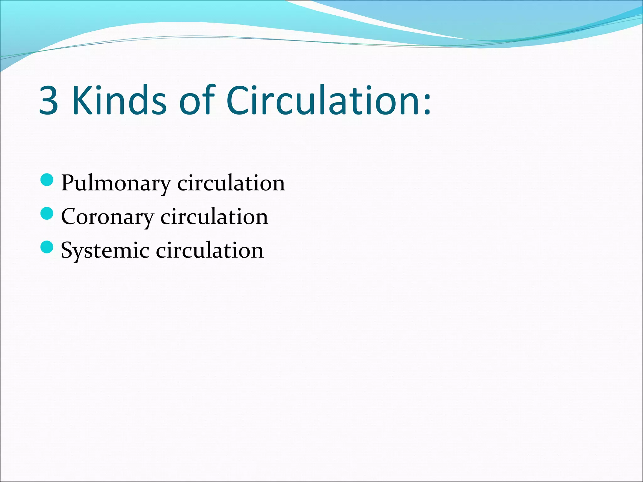 3 Kinds of Circulation:
Pulmonary circulation
Coronary circulation
Systemic circulation

 
