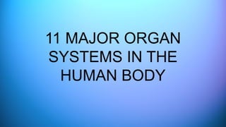 11 MAJOR ORGAN
SYSTEMS IN THE
HUMAN BODY
 