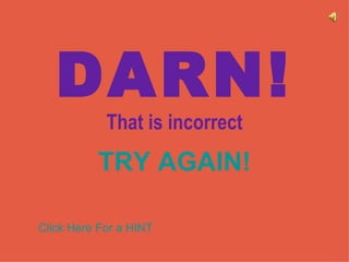 DARN! That is incorrect TRY AGAIN! Click Here For a HINT 