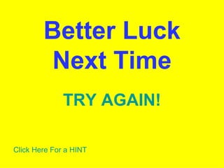 Better Luck Next Time TRY AGAIN! Click Here For a HINT 