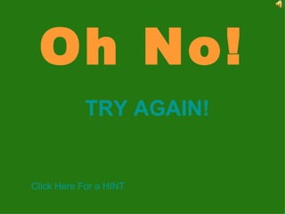 Oh No! TRY AGAIN! Click Here For a HINT 
